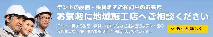 テントの設置・張替えをご検討中のお客様、お気軽に地域施工店へご相談下さい
